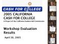 2005 CALIFORNIA CASH FOR COLLEGE A Project of the California Student Aid Commission Workshop Evaluat