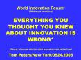 World Innovation Forum* (*Modesty is everything)  EVERYTHING YOU THOUGHT YOU KNEW ABOUT INNOVATION IS WRONG* (*Except, of course, what the other presenters have said/will say) Tom Peters/New York/0524.2006