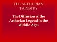THE ARTHURIAN TAPESTRY The Diffusion of the Arthurian Legend in the Middle Ages