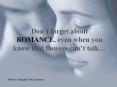 Dont forget about ROMANCE, even when you know that flowers cant talk