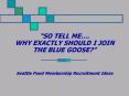 SO TELL ME. WHY EXACTLY SHOULD I JOIN THE BLUE GOOSE