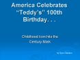 America Celebrates Teddys 100th Birthday. . .