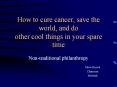 How to cure cancer, save the world, and do other cool things in your spare time