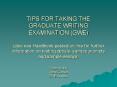 TIPS FOR TAKING THE GRADUATE WRITING EXAMINATION (GWE) (also see Handbook posted on line for further information on testing details, sample prompts and sample essays) Prepared by: Anne Garrett GWE Advisor