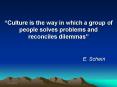 Culture is the way in which a group of people solves problems and reconciles dilemmas