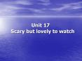 Unit 17   Scary but lovely to watch