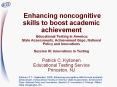 Enhancing noncognitive skills to boost academic achievement  Educational Testing in America: State Assessments, Achievement Gaps, National Policy and Innovations Session III: Innovations in Testing  Patrick C. Kyllonen Educational Testing