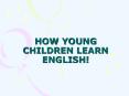 HOW YOUNG CHILDREN LEARN ENGLISH