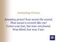 Amazing Grace Amazing grace how sweet the sound, That saved a wretch like me I once was lost, but no