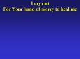I cry out For Your hand of mercy to heal me