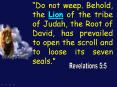 Do not weep' Behold, the Lion of the tribe of Judah, the Root of David, has prevailed to open the sc