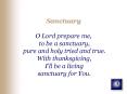 Sanctuary O Lord prepare me, to be a sanctuary, pure and holy tried and true' With thanksgiving, Ill