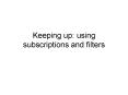 Keeping up: using subscriptions and filters