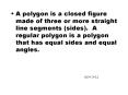 A polygon is a closed figure made of three or more straight line segments sides' A regular polygon i