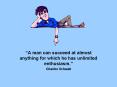 A man can succeed at almost anything for which he has unlimited enthusiasm'