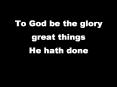 To God be the glory great things He hath done