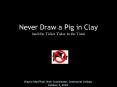Never Draw a Pig in Clay and the Ticket Taker in the Tutu
