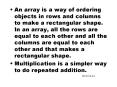 An array is a way of ordering objects in rows and columns to make a rectangular shape' In an array,