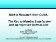 Market Research from CUNA:  The Key to Member Satisfaction and an Improved Bottom Line Jon Haller CUNA Market Research jhaller@cuna.com For more information, go to http://www.cuna.org/data/cu/research/cumember_non_surveys.html