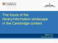 The future of the libraryinformation landscape in the Cambridge context