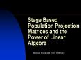 Stage Based Population Projection Matrices and the Power of Linear Algebra