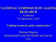 NATIONAL SYMPOSIUM ON AGEING RESEARCH Canberra 24 September, 2003 Linking research, policy and pract