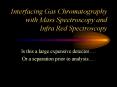 Interfacing Gas Chromatography with Mass Spectroscopy and Infra Red Spectroscopy