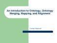 An Introduction to Ontology, Ontology Merging, Mapping, and Alignment