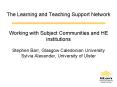 The Learning and Teaching Support Network Working with Subject Communities and HE institutions Steph
