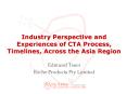 Industry Perspective and Experiences of CTA Process, Timelines, Across the Asia Region