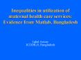 Inequalities in utilization of maternal health care services: Evidence from Matlab, Bangladesh
