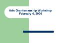 Arts Grantsmanship Workshop February 4, 2006