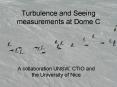Turbulence and Seeing measurements at Dome C