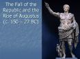 The Fall of the Republic and the Rise of Augustus c. 150 27 BC