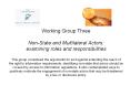 Working Group Three Non-State and Multilateral Actors: examining roles and responsibilities This group considered the arguments for and against extending the reach of the right to information requirements, identifying non-state that actors should be