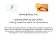 Working Group Two Structural and Cultural Context: creating an environment for transparency  This group examined the necessary structural environment for a transparency regime, such as institutional capacity and judicial independence. Additionally, it
