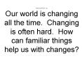 Morning Warm Up Our world is changing all the time. Changing is often hard. How can familiar things