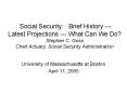 Social Security: Brief History Latest Projections What Can We Do Stephen C. Goss Chief Actuary, Soci