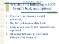 Psychoanalysis: Quiz 1 Which of the following is NOT Freuds basic assumptions:
