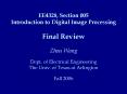 EE4328, Section 005 Introduction to Digital Image Processing Final Review Zhou Wang Dept. of Electri