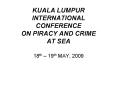 KUALA LUMPUR INTERNATIONAL CONFERENCE ON PIRACY AND CRIME AT SEA 18th 19th MAY, 2009