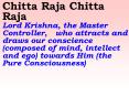 Chitta Raja Chitta Raja Lord Krishna, the Master Controller,  who attracts and draws our conscience (composed of mind, intellect and ego) towards Him (the Pure Consciousness)