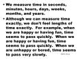 We measure time in seconds, minutes, hours, days, weeks, months, and years.