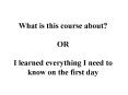 What is this course about OR I learned everything I need to know on the first day