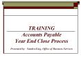 TRAINING Accounts Payable Year End Close Process Presented by: Sandra King, Office of Business Servi