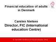 Financial education of adults in Denmark Carsten Nielsen Director, FIC International education Centr