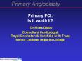 Primary PCI: Is it worth it? Dr Miles Dalby Consultant Cardiologist Royal Brompton