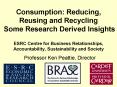 Consumption: Reducing, Reusing and Recycling Some Research Derived Insights ESRC Centre for Business