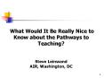 What Would It Be Really Nice to Know about the Pathways to Teaching?  Steve Leinwand AIR, Washington, DC