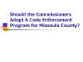 Should the Commissioners Adopt A Code Enforcement Program for Missoula County